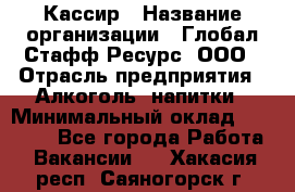 Кассир › Название организации ­ Глобал Стафф Ресурс, ООО › Отрасль предприятия ­ Алкоголь, напитки › Минимальный оклад ­ 35 000 - Все города Работа » Вакансии   . Хакасия респ.,Саяногорск г.